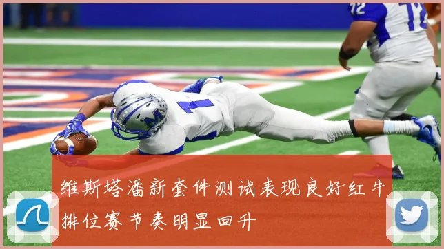 维斯塔潘新套件测试表现良好红牛排位赛节奏明显回升